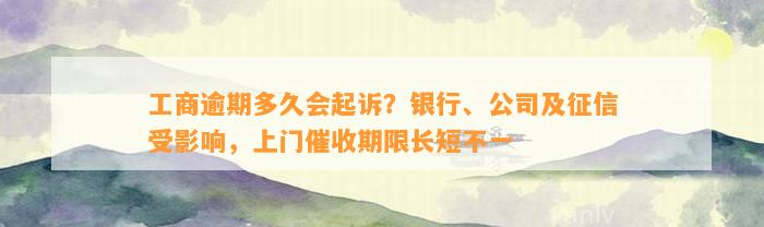 工商逾期多久会起诉？银行、公司及征信受影响，上门催收期限长短不一