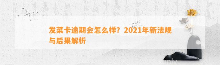 发菜卡逾期会怎么样？2021年新法规与后果解析