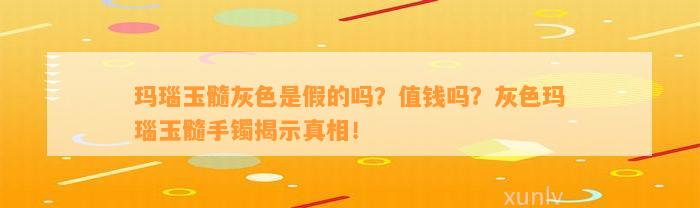 玛瑙玉髓灰色是假的吗？值钱吗？灰色玛瑙玉髓手镯揭示真相！