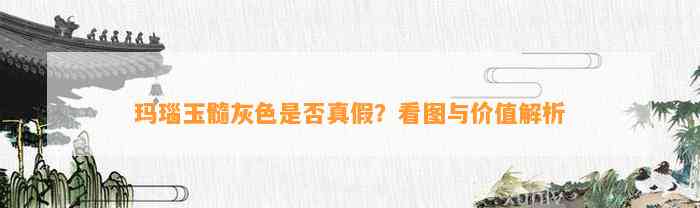 玛瑙玉髓灰色是不是真假？看图与价值解析