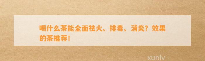 喝什么茶能全面祛火、排毒、消炎？效果的茶推荐！