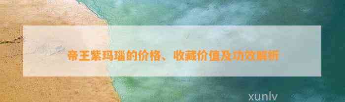 帝王紫玛瑙的价格、收藏价值及功效解析