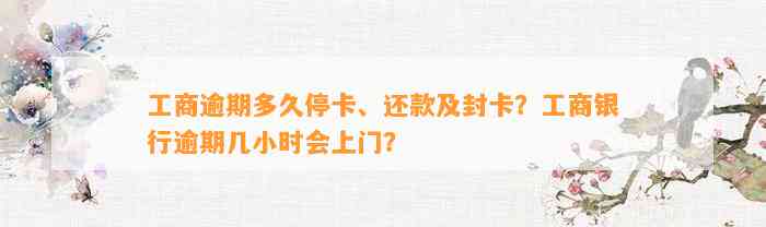 工商逾期多久停卡、还款及封卡？工商银行逾期几小时会上门？