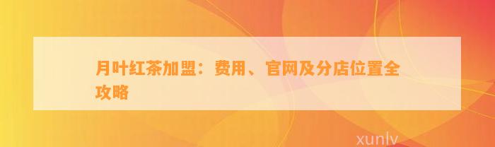 月叶红茶加盟：费用、官网及分店位置全攻略