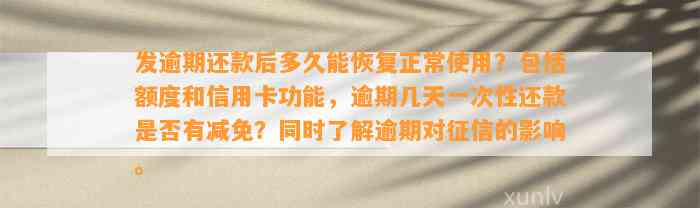 发逾期还款后多久能恢复正常使用？包括额度和信用卡功能，逾期几天一次性还款是否有减免？同时了解逾期对征信的影响。