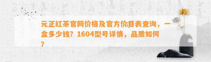 元正红茶官网价格及官方价目表查询，一盒多少钱？1604型号详情，品质怎样？