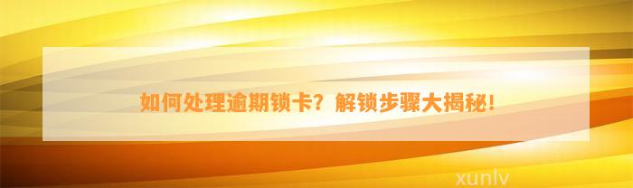 如何处理逾期锁卡？解锁步骤大揭秘！