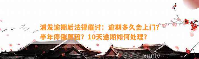 浦发逾期后法律催讨：逾期多久会上门？半年停催起因？10天逾期怎样解决？