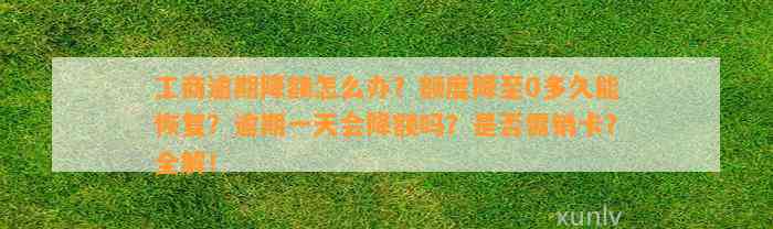 工商逾期降额怎么办？额度降至0多久能恢复？逾期一天会降额吗？是否需销卡？全解！