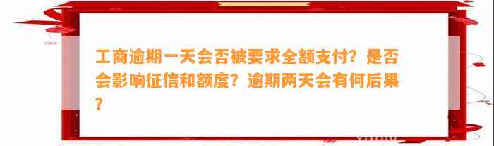 工商逾期一天会否被请求全额支付？是不是会作用征信和额度？逾期两天会有何结果？