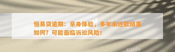 恒易贷逾期：亲身体验，多年未还款结果如何？可能面临诉讼风险！