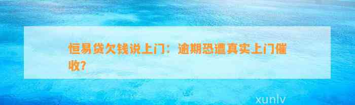 恒易贷欠钱说上门：逾期恐遭真实上门催收？