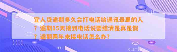 宜人贷逾期多久会打电话给通讯录里的人？逾期15天接到电话说要结清是真是假？逾期两年未接电话怎么办？