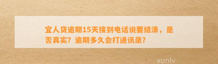 宜人贷逾期15天接到电话说要结清，是否真实？逾期多久会打通讯录？