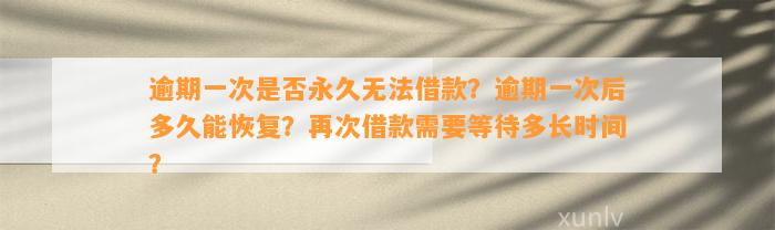 逾期一次是否永久无法借款？逾期一次后多久能恢复？再次借款需要等待多长时间？