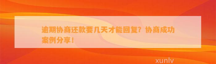 逾期协商还款要几天才能回复？协商成功案例分享！