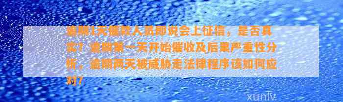 逾期1天催款人员即说会上征信，是否真实？逾期第一天开始催收及后果严重性分析，逾期两天被威胁走法律程序该如何应对？