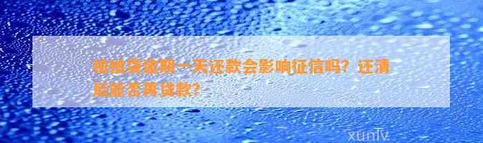 拍拍贷逾期一天还款会影响征信吗？还清后能否再贷款？