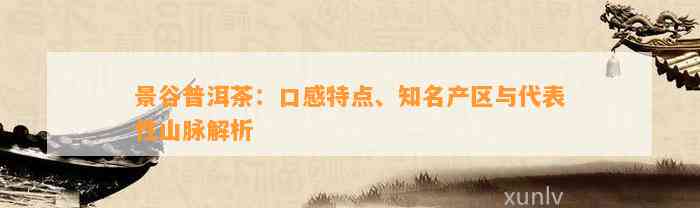 景谷普洱茶：口感特点、知名产区与代表性山脉解析