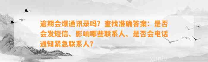 逾期会爆通讯录吗？查找准确答案：是否会发短信、影响哪些联系人、是否会电话通知紧急联系人？