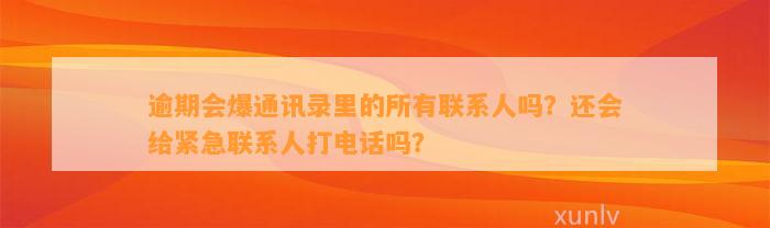 逾期会爆通讯录里的所有联系人吗？还会给紧急联系人打电话吗？