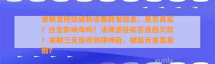 逾期发短信威胁说要群发信息：是否真实？还会影响母吗？法律途径能否追回欠款？逾期三天后收到律师函，被起诉是真是假？