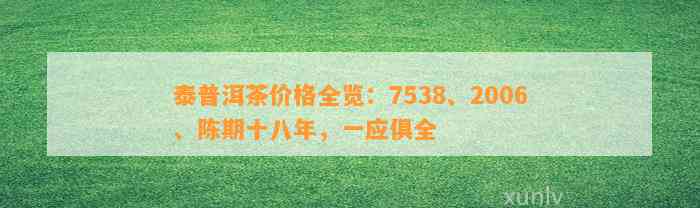 泰普洱茶价格全览：7538、2006、陈期十八年，一应俱全