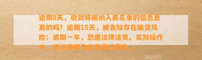 逾期8天，收到将被纳入黑名单的信息是真的吗？逾期15天，被告知存在骗贷风险；逾期一年，恐遭法律追责。实际操作中，请注意避免此类情况发生。