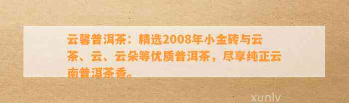 云馨普洱茶：精选2008年小金砖与云茶、云、云朵等优质普洱茶，尽享纯正云南普洱茶香。