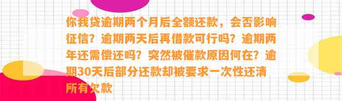 你我贷逾期两个月后全额还款，会否影响征信？逾期两天后再借款可行吗？逾期两年还需偿还吗？突然被催款原因何在？逾期30天后部分还款却被要求一次性还清所有欠款