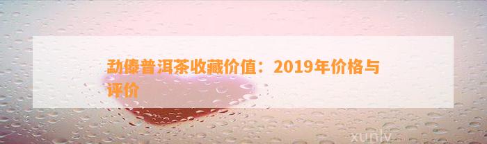 勐傣普洱茶收藏价值：2019年价格与评价