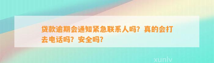 贷款逾期会通知紧急联系人吗？真的会打去电话吗？安全吗？