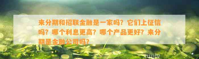 来分期和招联金融是一家吗？它们上征信吗？哪个利息更高？哪个产品更好？来分期是金融公司吗？