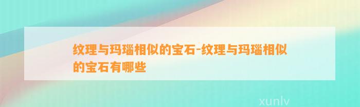 纹理与玛瑙相似的宝石-纹理与玛瑙相似的宝石有哪些