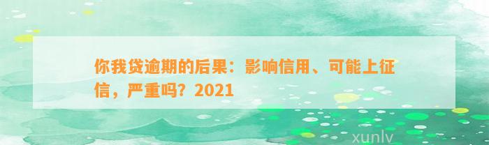 你我贷逾期的后果：影响信用、可能上征信，严重吗？2021