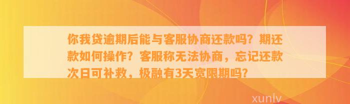 你我贷逾期后能与客服协商还款吗？期还款如何操作？客服称无法协商，忘记还款次日可补救，极融有3天宽限期吗？