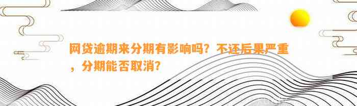 网贷逾期来分期有影响吗？不还后果严重，分期能否取消？