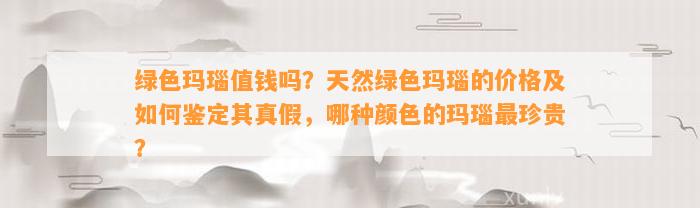 绿色玛瑙值钱吗？天然绿色玛瑙的价格及怎样鉴定其真假，哪种颜色的玛瑙最珍贵？