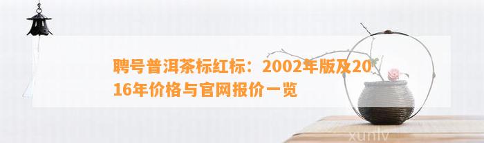 聘号普洱茶标红标：2002年版及2016年价格与官网报价一览