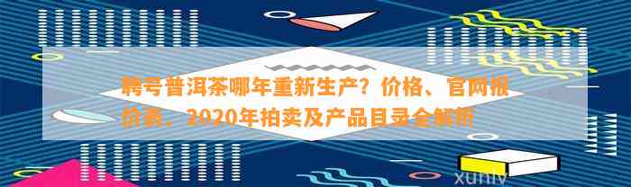 聘号普洱茶哪年重新生产？价格、官网报价表、2020年拍卖及产品目录全解析