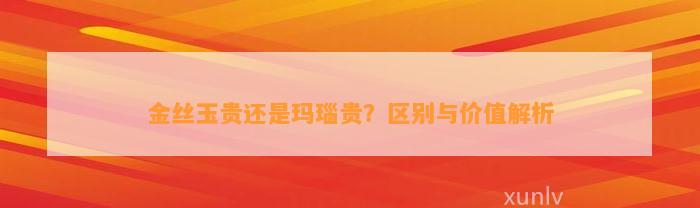 金丝玉贵还是玛瑙贵？区别与价值解析