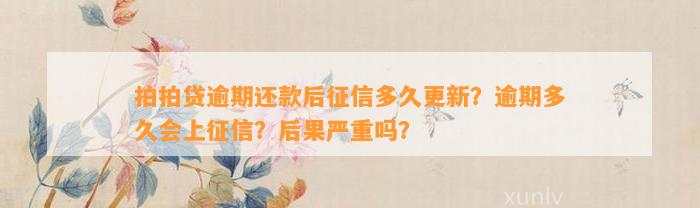 拍拍贷逾期还款后征信多久更新？逾期多久会上征信？后果严重吗？