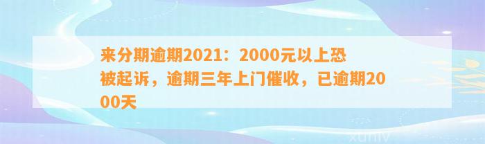 来分期逾期2021：2000元以上恐被起诉，逾期三年上门催收，已逾期2000天