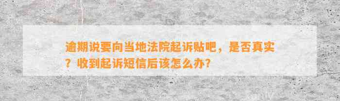 逾期说要向当地法院起诉贴吧，是否真实？收到起诉短信后该怎么办？