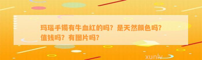 玛瑙手镯有牛血红的吗？是天然颜色吗？值钱吗？有图片吗？