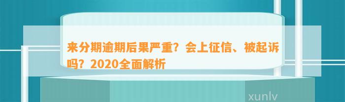 来分期逾期后果严重？会上征信、被起诉吗？2020全面解析