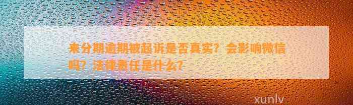 来分期逾期被起诉是否真实？会影响微信吗？法律责任是什么？