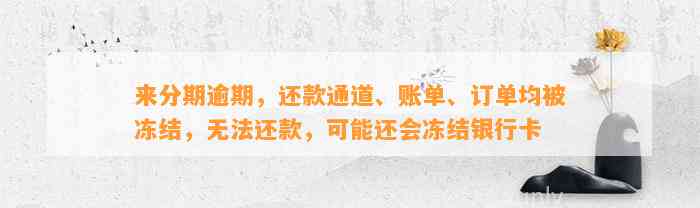 来分期逾期，还款通道、账单、订单均被冻结，无法还款，可能还会冻结银行卡