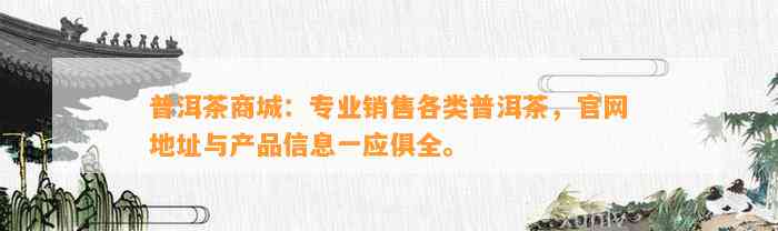 普洱茶商城：专业销售各类普洱茶，官网地址与产品信息一应俱全。