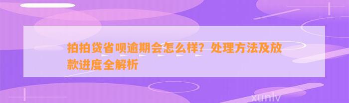 拍拍贷省呗逾期会怎么样？处理方法及放款进度全解析